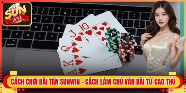 Cách Chơi Bài Tấn Sunwin - Cách Làm Chủ Ván Bài Từ Cao Thủ