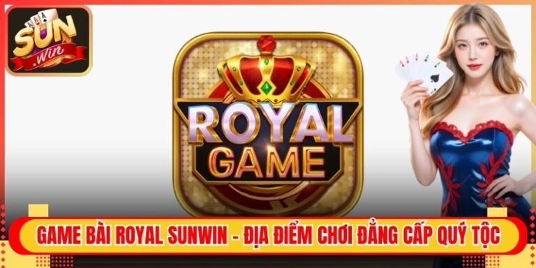 Game Bài Royal Sunwin - Địa Điểm Chơi Đẳng Cấp Quý Tộc