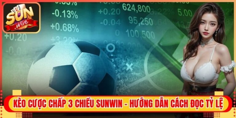Kèo Cược Chấp 3 Chiều Sunwin - Hướng Dẫn Cách Đọc Tỷ Lệ