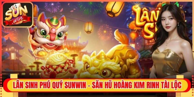 Lân Sinh Phú Quý Sunwin - Săn Hũ Hoàng Kim Rinh Tài Lộc